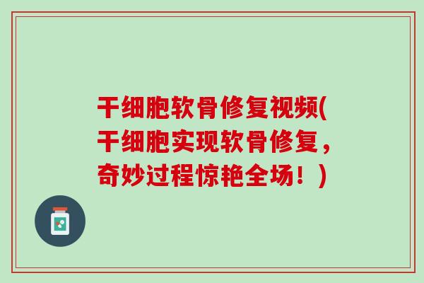 干细胞软骨修复视频(干细胞实现软骨修复，奇妙过程惊艳全场！)