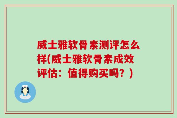 威士雅软骨素测评怎么样(威士雅软骨素成效评估:值得购买吗?) 威士雅软骨素测评怎么样(威士雅软骨素成效评估:值得购买吗?)