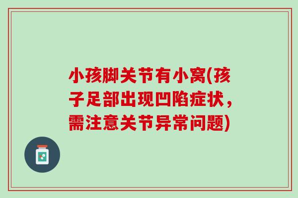 小孩脚关节有小窝(孩子足部出现凹陷症状，需注意关节异常问题)