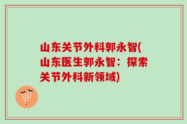 山东关节外科郭永智(山东医生郭永智：探索关节外科新领域)