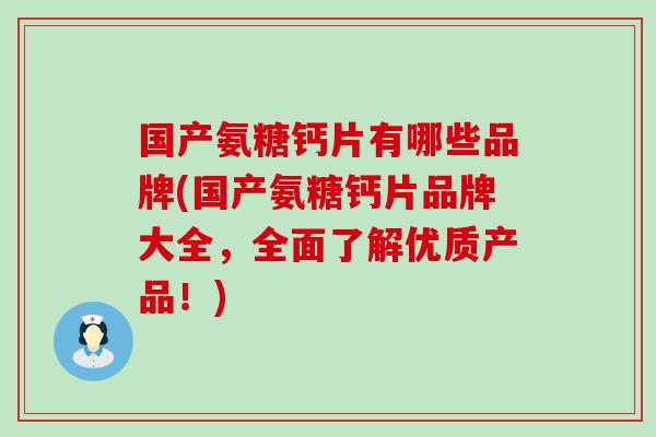 国产氨糖钙片有哪些品牌(国产氨糖钙片品牌大全，全面了解优质产品！)