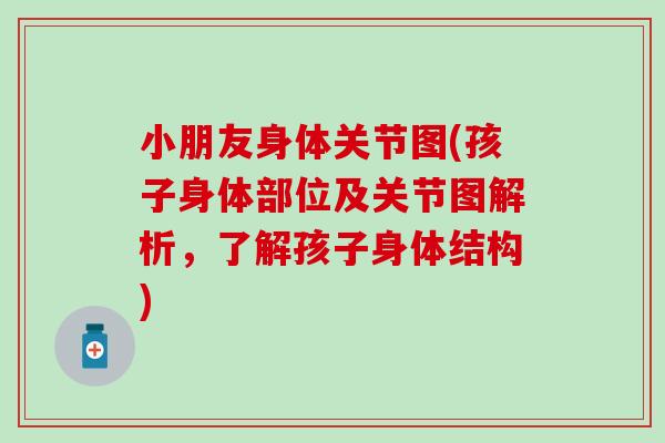 小朋友身体关节图(孩子身体部位及关节图解析，了解孩子身体结构)