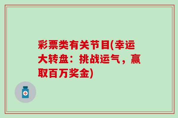 彩票类有关节目(幸运大转盘：挑战运气，赢取百万奖金)