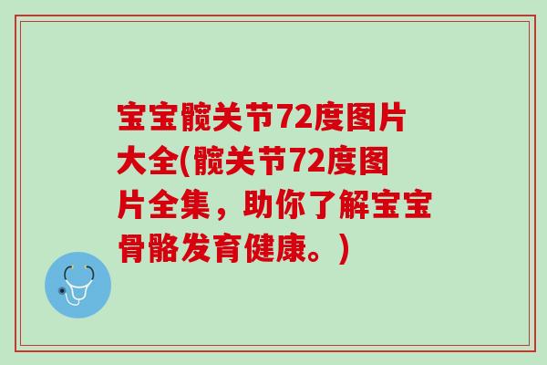 宝宝髋关节72度图片大全(髋关节72度图片全集，助你了解宝宝骨骼发育健康。)