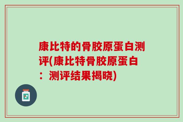 康比特的骨胶原蛋白测评(康比特骨胶原蛋白：测评结果揭晓)