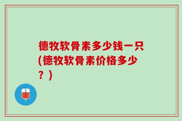 德牧软骨素多少钱一只(德牧软骨素价格多少？)