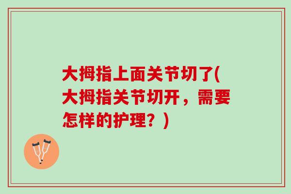 大拇指上面关节切了(大拇指关节切开，需要怎样的护理？)
