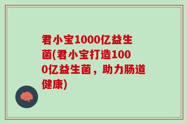 君小宝1000亿益生菌(君小宝打造1000亿益生菌，助力肠道健康)