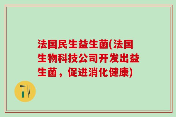 法国民生益生菌(法国生物科技公司开发出益生菌，促进消化健康)