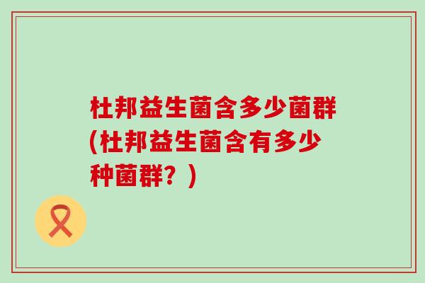 杜邦益生菌含多少菌群(杜邦益生菌含有多少种菌群？)