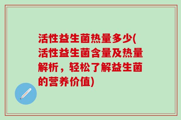 活性益生菌热量多少(活性益生菌含量及热量解析，轻松了解益生菌的营养价值)