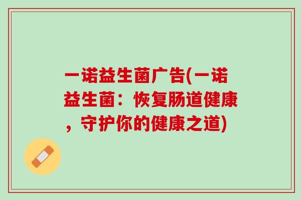 一诺益生菌广告(一诺益生菌：恢复肠道健康，守护你的健康之道)