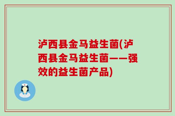 泸西县金马益生菌(泸西县金马益生菌——强效的益生菌产品)