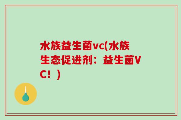 水族益生菌vc(水族生态促进剂：益生菌VC！)