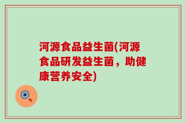 河源食品益生菌(河源食品研发益生菌，助健康营养安全)