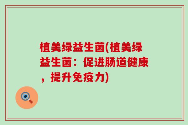 植美绿益生菌(植美绿益生菌：促进肠道健康，提升免疫力)