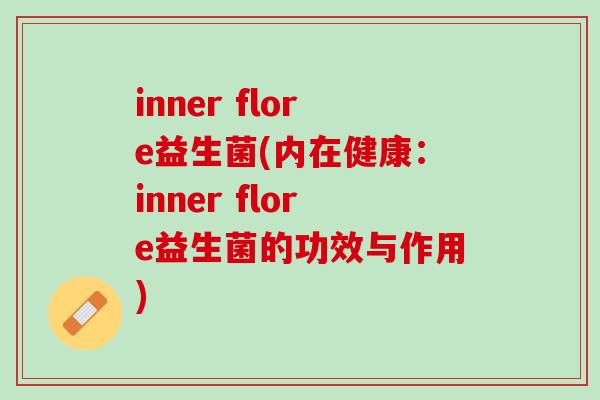 inner flore益生菌(内在健康：inner flore益生菌的功效与作用)
