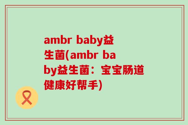 ambr baby益生菌(ambr baby益生菌：宝宝肠道健康好帮手)