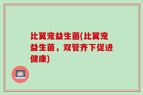 比翼宠益生菌(比翼宠益生菌，双管齐下促进健康)