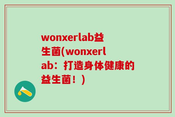 wonxerlab益生菌(wonxerlab:打造身体健康的益生菌!) wonxerlab益生菌(wonxerlab:打造身体健康的益生菌!)