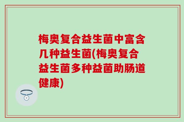 梅奥复合益生菌中富含几种益生菌(梅奥复合益生菌多种益菌助肠道健康)
