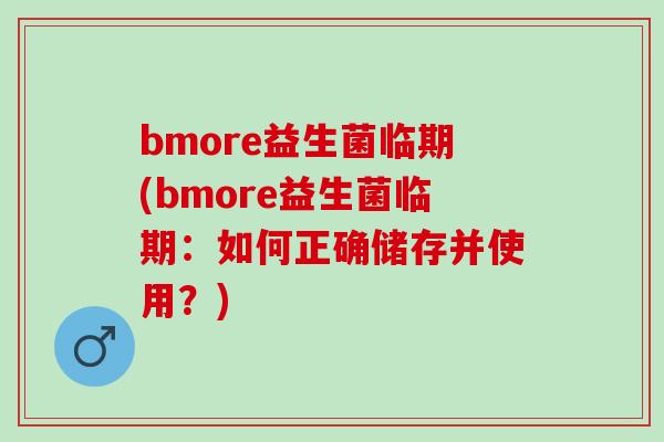 bmore益生菌临期(bmore益生菌临期：如何正确储存并使用？)