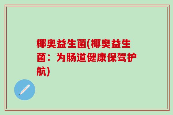 椰奥益生菌(椰奥益生菌：为肠道健康保驾护航)