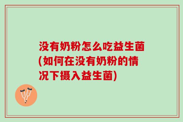 没有奶粉怎么吃益生菌(如何在没有奶粉的情况下摄入益生菌)