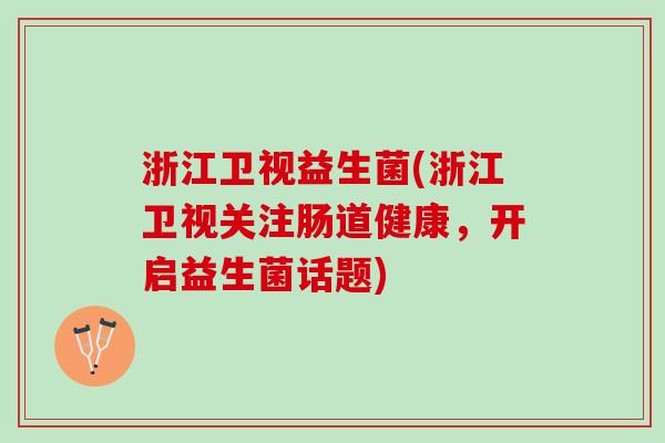 浙江卫视益生菌(浙江卫视关注肠道健康，开启益生菌话题)
