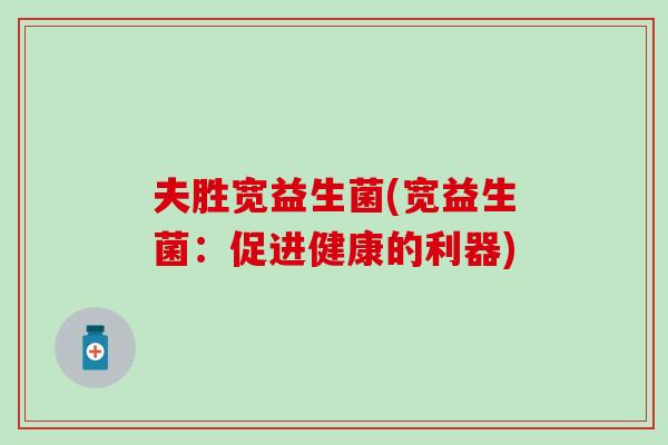 夫胜宽益生菌(宽益生菌：促进健康的利器)