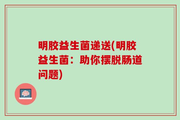 明胶益生菌递送(明胶益生菌：助你摆脱肠道问题)