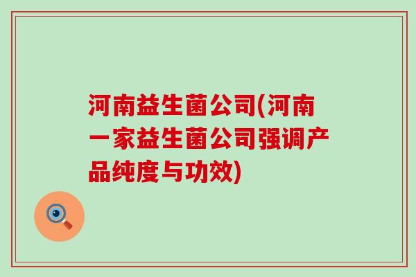 河南益生菌公司(河南一家益生菌公司强调产品纯度与功效)