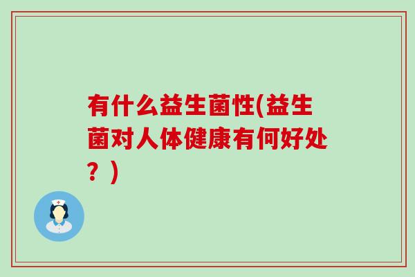 有什么益生菌性(益生菌对人体健康有何好处？)