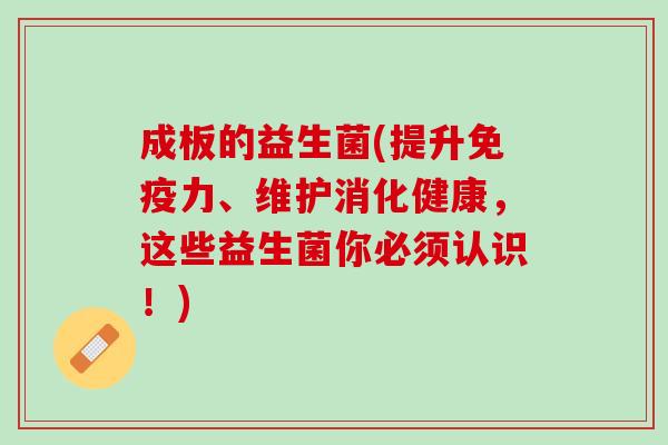 成板的益生菌(提升免疫力、维护消化健康，这些益生菌你必须认识！)
