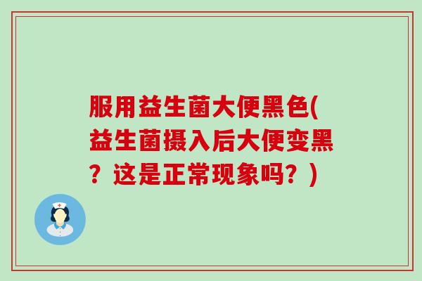 服用益生菌大便黑色(益生菌摄入后大便变黑？这是正常现象吗？)