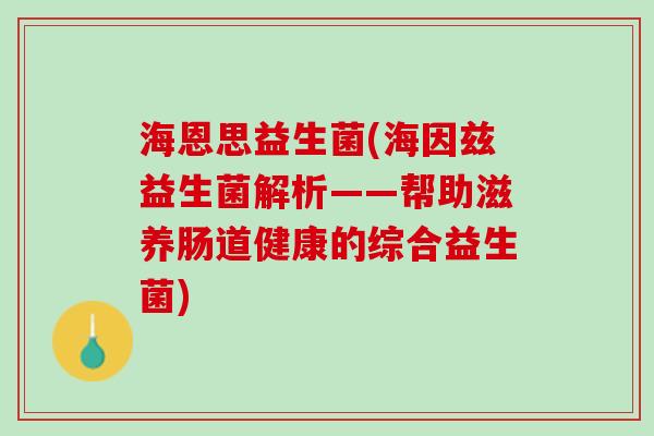 海恩思益生菌(海因兹益生菌解析——帮助滋养肠道健康的综合益生菌)