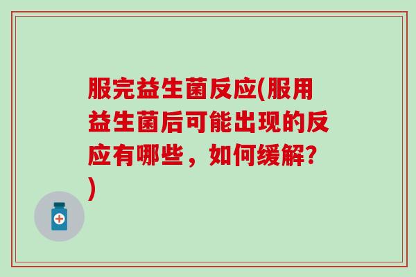 服完益生菌反应(服用益生菌后可能出现的反应有哪些，如何缓解？)