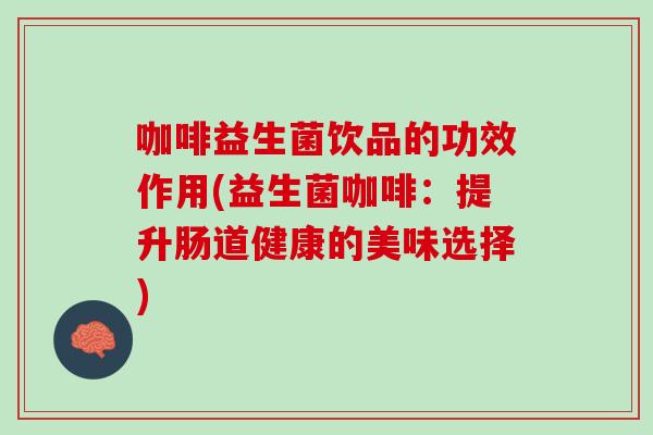 咖啡益生菌饮品的功效作用(益生菌咖啡：提升肠道健康的美味选择)