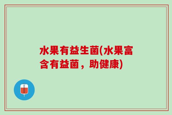 水果有益生菌(水果富含有益菌，助健康)