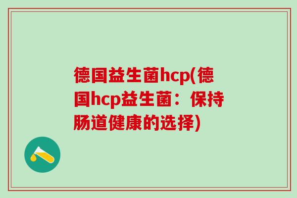 德国益生菌hcp(德国hcp益生菌：保持肠道健康的选择)