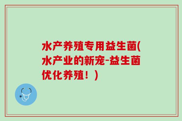 水产养殖专用益生菌(水产业的新宠-益生菌优化养殖！)