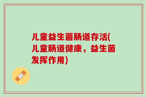 儿童益生菌肠道存活(儿童肠道健康，益生菌发挥作用)