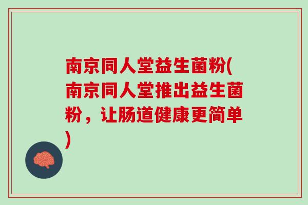 南京同人堂益生菌粉(南京同人堂推出益生菌粉，让肠道健康更简单)