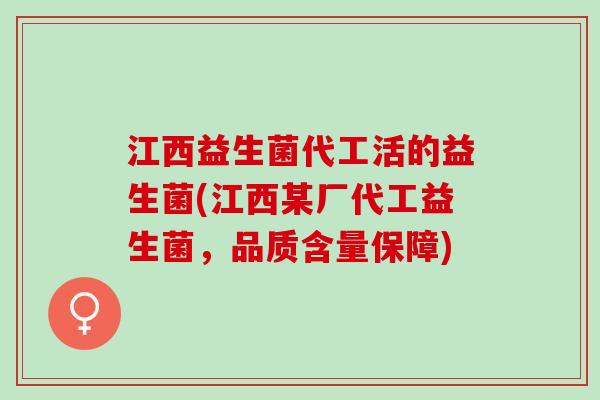 江西益生菌代工活的益生菌(江西某厂代工益生菌，品质含量保障)
