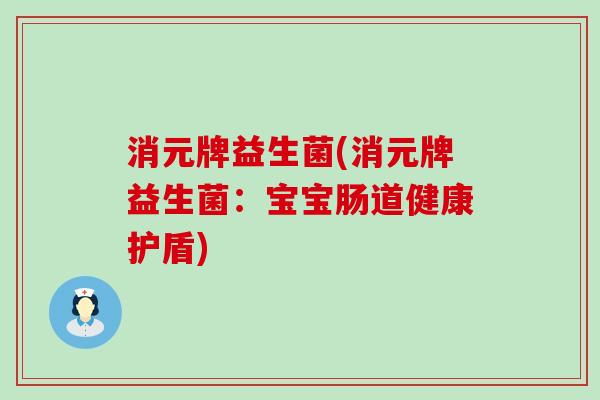 消元牌益生菌(消元牌益生菌：宝宝肠道健康护盾)