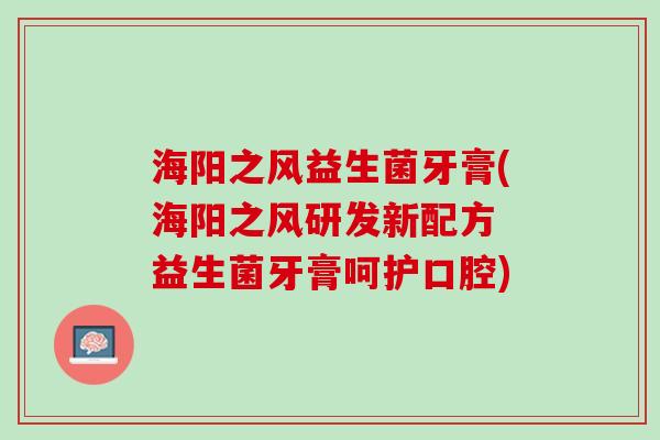 海阳之风益生菌牙膏(海阳之风研发新配方　益生菌牙膏呵护口腔)
