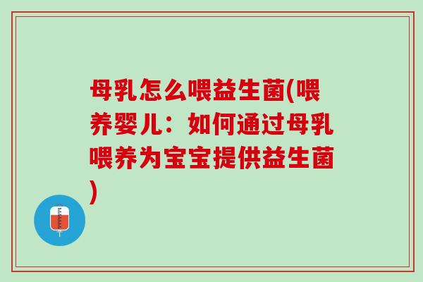 母乳怎么喂益生菌(喂养婴儿：如何通过母乳喂养为宝宝提供益生菌)