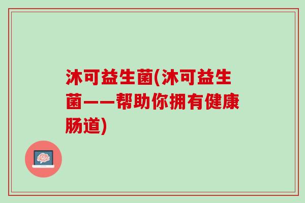 沐可益生菌(沐可益生菌——帮助你拥有健康肠道)