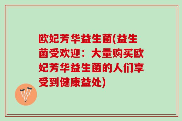 欧妃芳华益生菌(益生菌受欢迎：大量购买欧妃芳华益生菌的人们享受到健康益处)