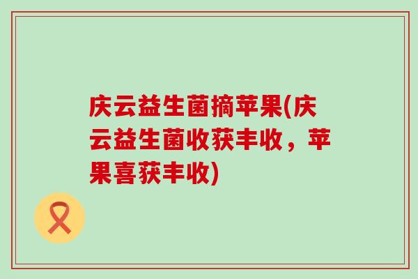 庆云益生菌摘苹果(庆云益生菌收获丰收，苹果喜获丰收)